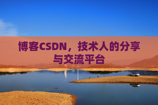 博客CSDN，技术人的分享与交流平台